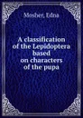 A classification of the Lepidoptera based on characters of the pupa - Edna Mosher