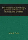Die Volker Chinas: Vortrage, gehalten im Seminar fur orientalische Sprachen . - Alfred Forke