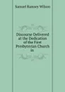 Discourse Delivered at the Dedication of the First Presbyterian Church in . - Samuel Ramsey Wilson