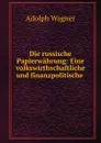 Die russische Papierwahrung: Eine volkswirthschaftliche und finanzpolitische . - Adolph Wagner