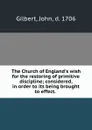 The Church of England.s wish for the restoring of primitive discipline; considered, in order to its being brought to effect. - John Gilbert