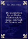 Die wichtigsten Rohstoffe des Pflanzenreichs. Kurzes Lehrbuch der Warenkunde . - Carl Albert Müller