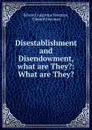 Disestablishment and Disendowment, what are They.: What are They. - Edward Augustus Freeman