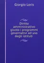 Diritto amministrativo giusta i programmi governativi ad uso degli istituti . - Giorgio Loris