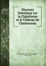 Discours historique sur la Chatellenie et le Chateau de Chenonceau - receveur du Chateau de Chenonceau de La Chauvignière