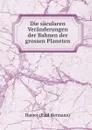 Die sacularen Veranderungen der Bahnen der grossen Planeten - Harzer Paul Hermann