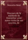 Discours de la methode de Descartes: avec notes tirees de ses oeuvres, de . - René Descartes