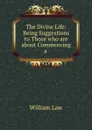 The Divine Life: Being Suggestions to Those who are about Commencing a . - William Law