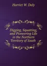 Digging, Squatting, and Pioneering Life in the Northern Territory of South . - Harriet W. Daly