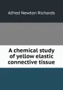 A chemical study of yellow elastic connective tissue - Alfred Newton Richards