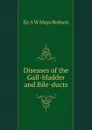 Diseases of the Gall-bladder and Bile-ducts - A.W. Mayo Robson