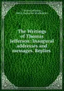 The Writings of Thomas Jefferson: Inaugural addresses and messages. Replies . - Thomas Jefferson