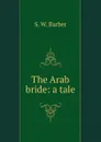 The Arab bride: a tale - S.W. Barber