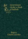 Government clerks; a book of ballads - Charles Gordon Rogers