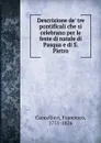 Descrizione de. tre pontificali che si celebrano per le feste di natale di Pasqua e di S. Pietro - Francesco Cancellieri