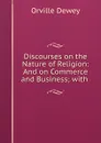 Discourses on the Nature of Religion: And on Commerce and Business; with . - Orville Dewey