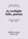 As twilight falls, poems - Lloyd Mifflin