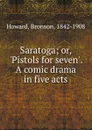 Saratoga; or, .Pistols for seven.. A comic drama in five acts - Bronson Howard