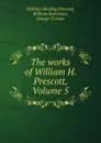 The works of William H. Prescott, Volume 5 - William Hickling Prescott