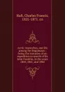 Arctic researches, and life among the Esquimaux : being the narrative of an expedition in search of Sir John Franklin, in the years 1860, 1861, and 1862 - Charles Francis Hall