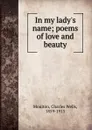 In my lady.s name; poems of love and beauty - Charles Wells Moulton