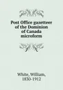 Post Office gazetteer of the Dominion of Canada microform - William White