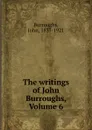The writings of John Burroughs, Volume 6 - John Burroughs