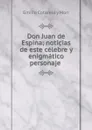 Don Juan de Espina; noticias de este celebre y enigmatico personaje . - Emilio Cotarelo y Mori