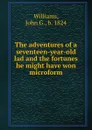 The adventures of a seventeen-year-old lad and the fortunes he might have won microform - John G. Williams