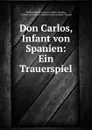 Don Carlos, Infant von Spanien: Ein Trauerspiel - Friedrich Heinrich Karl La Motte-Fouqué