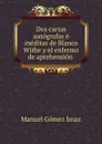 Dos cartas autografas e ineditas de Blanco Withe y el enfermo de aprehension . - Manuel Gómez Ímaz