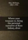 Where your treasure is; being the personal narrative of Ross Sidney, diver - Holman Day