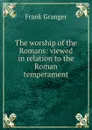 The worship of the Romans: viewed in relation to the Roman temperament - Frank Granger