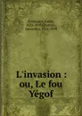 L.invasion : ou, Le fou Yegof - Emile Erckmann