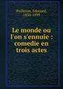 Le monde ou l.on s.ennuie : comedie en trois actes - Edouard Pailleron