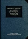 The sexual question: a scientific, psychological, hygienic and sociological . - Auguste Forel