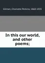 In this our world, and other poems; - Charlotte Perkins Gilman