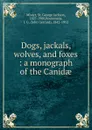 Dogs, jackals, wolves, and foxes : a monograph of the Canidae - St. George Jackson Mivart