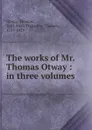 The works of Mr. Thomas Otway : in three volumes - Thomas Otway