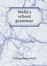 Wells.s school grammar - William Harvey Wells