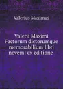 Valerii Maximi Factorum dictorumque memorabilium libri novem: ex editione . - Valerius Maximus