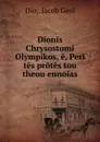 Dionis Chrysostomi Olympikos, e, Peri tes protes tou theou ennoias - Jacob Geel Dio