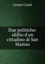 Due politiche: idillio d.un cittadino di San Marino - Cesare Cantù