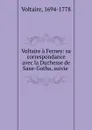 Voltaire a Ferney: sa correspondance avec la Duchesse de Saxe-Gotha, suivie . - Voltaire