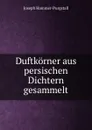 Duftkorner aus persischen Dichtern gesammelt - Hammer-Purgstall Joseph