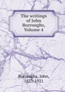 The writings of John Burroughs, Volume 4 - John Burroughs
