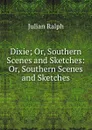 Dixie; Or, Southern Scenes and Sketches: Or, Southern Scenes and Sketches - Julian Ralph