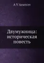 Двумужница: историческая повесть - А.В. Арсеньев