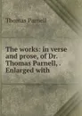 The works: in verse and prose, of Dr. Thomas Parnell, . Enlarged with . - Thomas Parnell