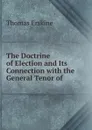 The Doctrine of Election and Its Connection with the General Tenor of . - Erskine Thomas